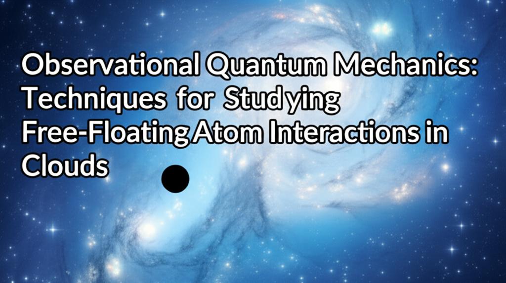 Observational Quantum Mechanics: Techniques for Studying Free-Floating Atom Interactions in Clouds