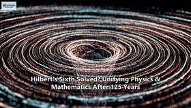 Hilbert's Sixth Solved? Unifying Physics & Mathematics After 125 Years