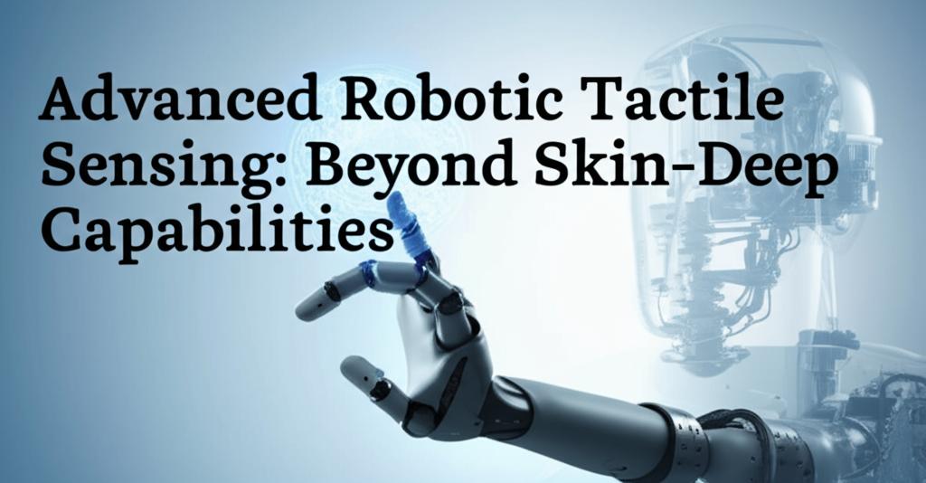 Advanced Robotic Tactile Sensing: Beyond Skin-Deep Capabilities