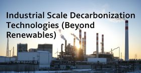 Industrial Scale Decarbonization Technologies (Beyond Renewables)