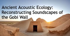 Ancient Acoustic Ecology: Reconstructing Soundscapes of the Gobi Wall.
