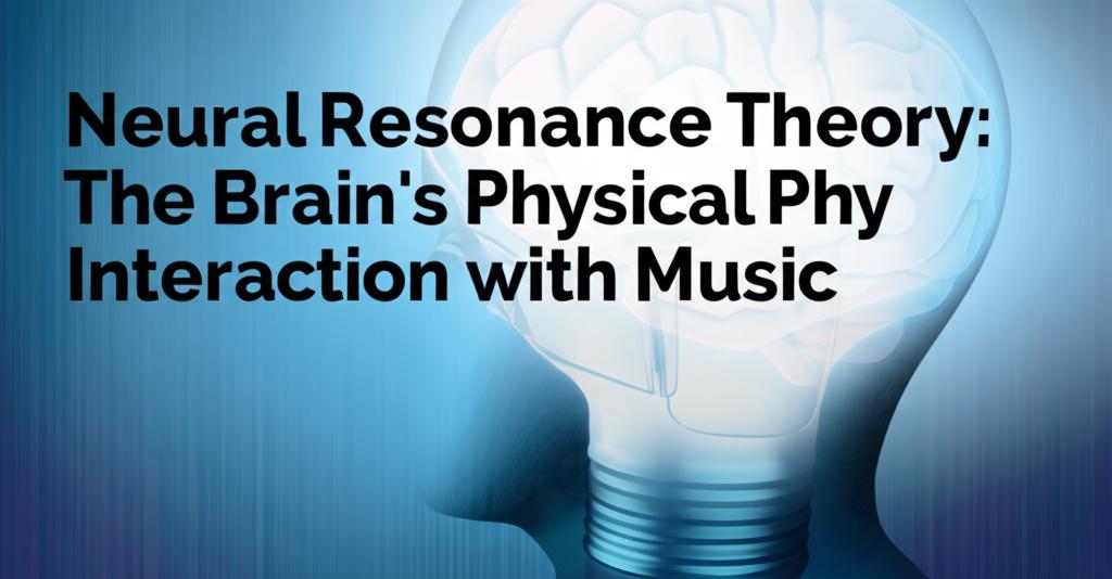 Neural Resonance Theory: The Brain's Physical Interaction with Music