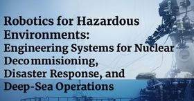 Robotics for Hazardous Environments: Engineering Systems for Nuclear Decommissioning, Disaster Response, and Deep-Sea Operations
