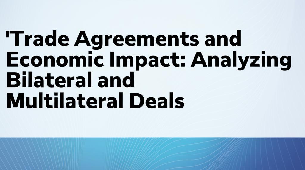 Trade Agreements and Economic Impact: Analyzing Bilateral and Multilateral Deals