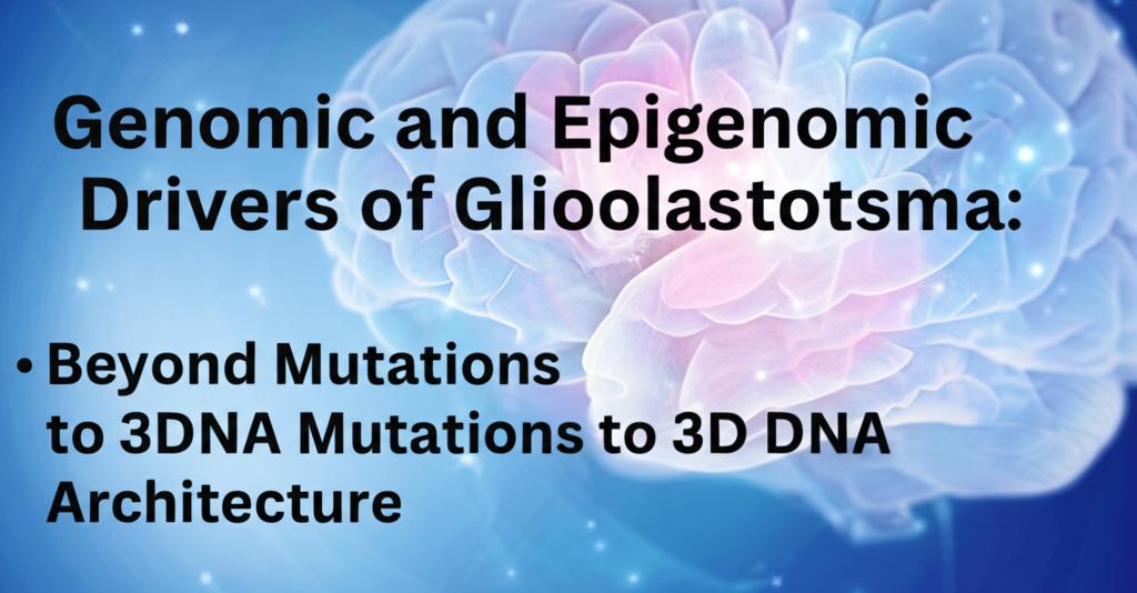 Genomic and Epigenomic Drivers of Glioblastoma: Beyond Mutations to 3D DNA Architecture