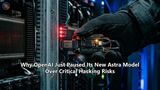 Why OpenAI Just Paused Its New Astra Model Over Critical Hacking Risks