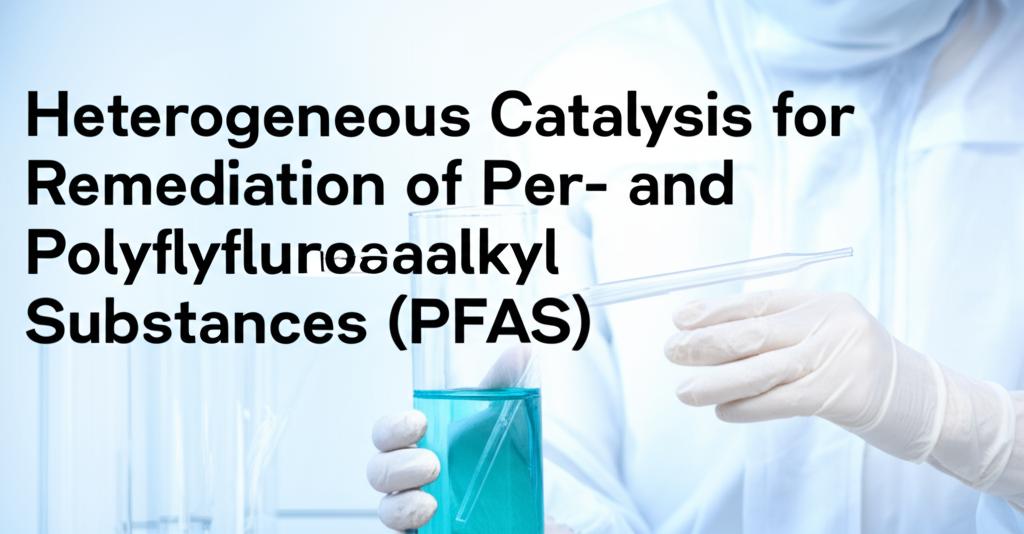 Heterogeneous Catalysis for Remediation of Per- and Polyfluoroalkyl Substances (PFAS)