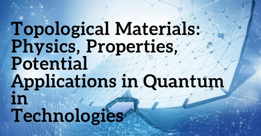 Topological Materials: Physics, Properties, and Potential Applications in Quantum Technologies