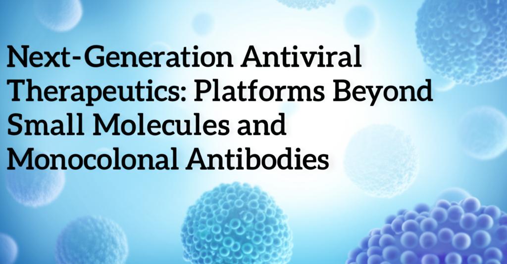 Next-Generation Antiviral Therapeutics: Platforms Beyond Small Molecules and Monoclonal Antibodies