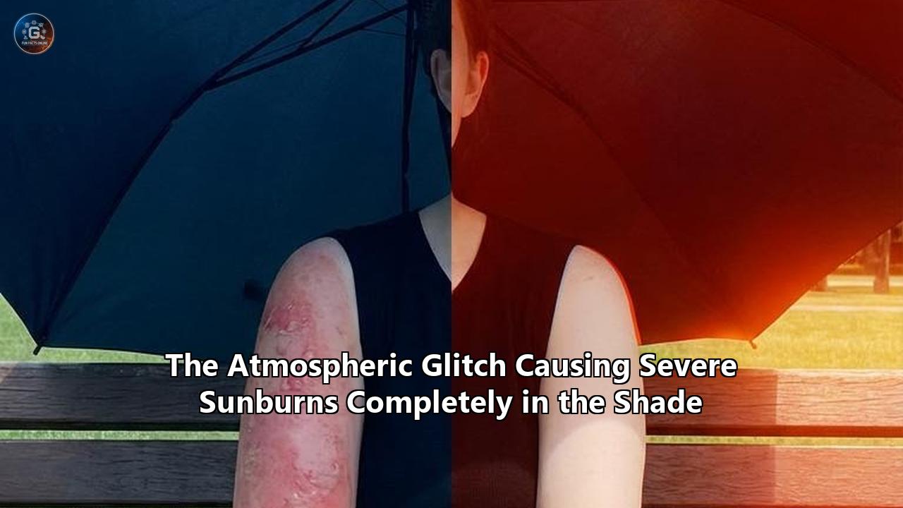 The Atmospheric Glitch Causing Severe Sunburns Completely in the Shade