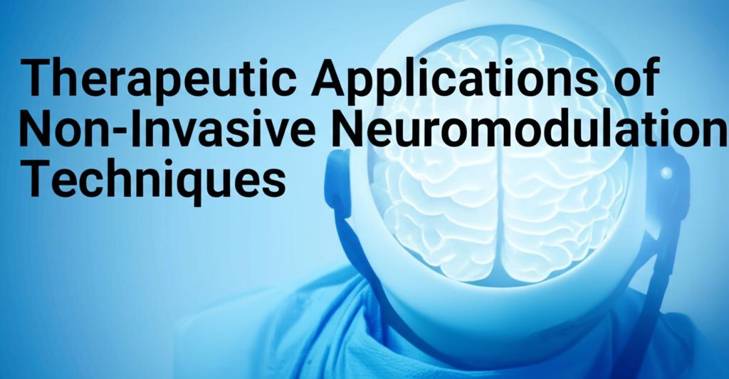 Therapeutic Applications of Non-Invasive Neuromodulation Techniques