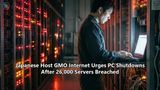 Japanese Host GMO Internet Urges PC Shutdowns After 26,000 Servers Breached