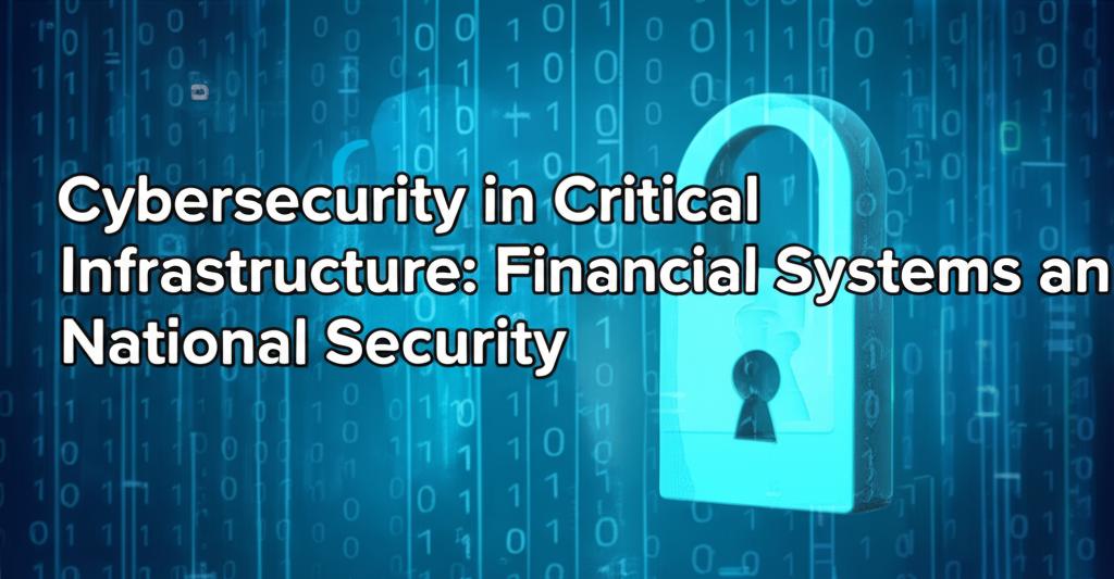 Cybersecurity in Critical Infrastructure: Financial Systems and National Security