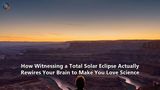 How Witnessing a Total Solar Eclipse Actually Rewires Your Brain to Make You Love Science