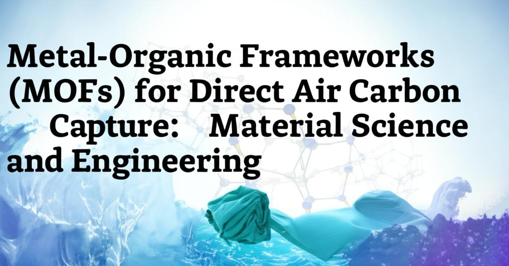 Metal-Organic Frameworks (MOFs) for Direct Air Carbon Capture: Material Science and Engineering