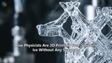 How Physicists Are 3D Printing Free-Standing Ice Without Any Supports