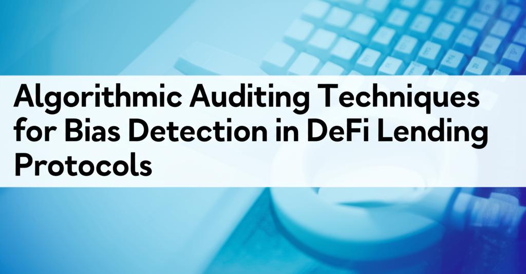 Algorithmic Auditing Techniques for Bias Detection in DeFi Lending Protocols