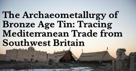 The Archaeometallurgy of Bronze Age Tin: Tracing Mediterranean Trade from Southwest Britain