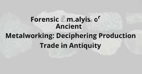 Forensic Analysis of Ancient Metalworking: Deciphering Production and Trade in Antiquity