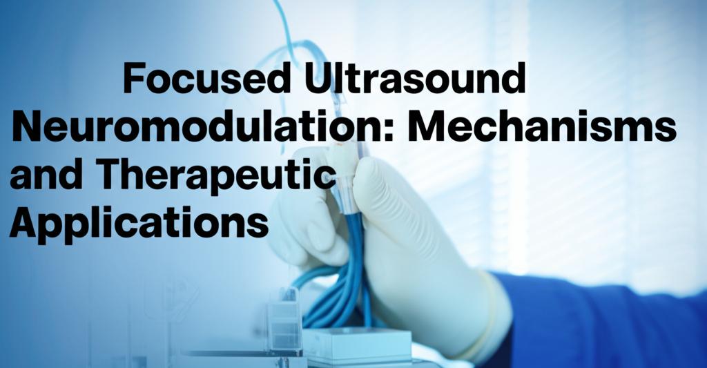 Focused Ultrasound Neuromodulation: Mechanisms and Therapeutic Applications