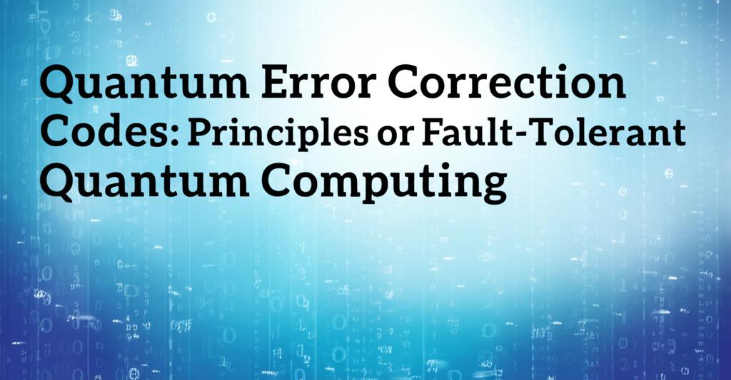 Quantum Error Correction Codes: Principles for Fault-Tolerant Quantum Computing