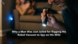 Why a Man Was Just Jailed for Rigging His Robot Vacuum to Spy on His Wife