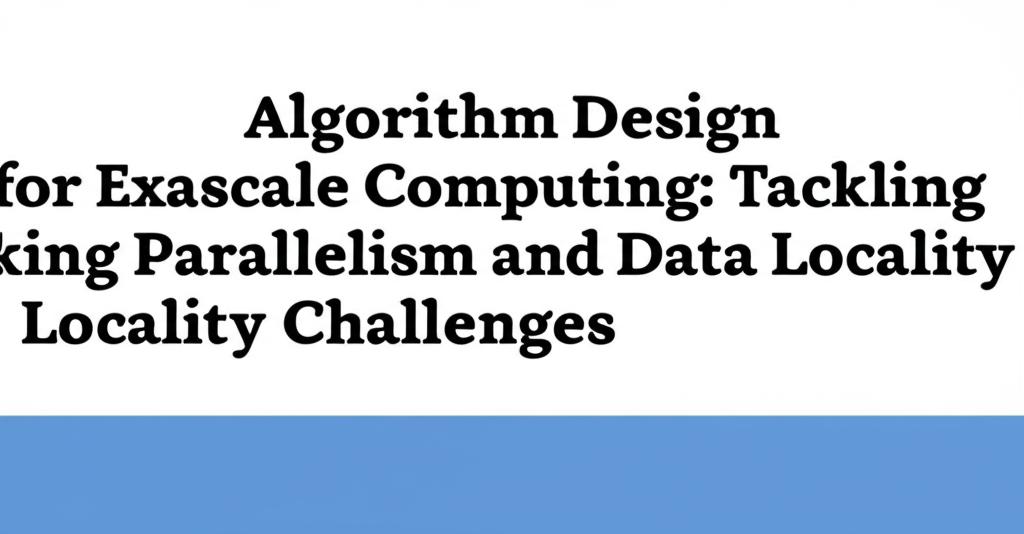 Algorithm Design for Exascale Computing: Tackling Parallelism and Data Locality Challenges