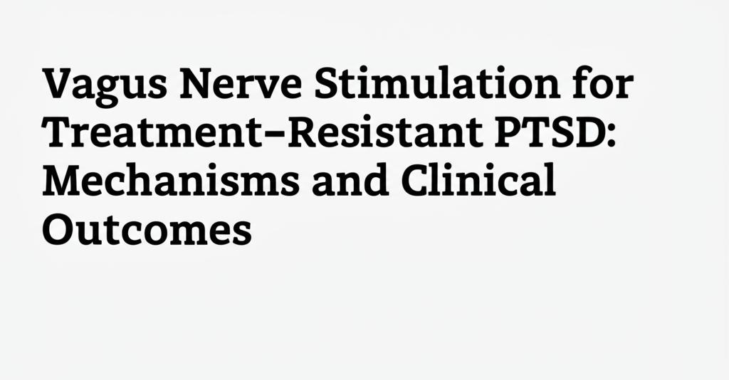 Vagus Nerve Stimulation for Treatment-Resistant PTSD: Mechanisms and Clinical Outcomes