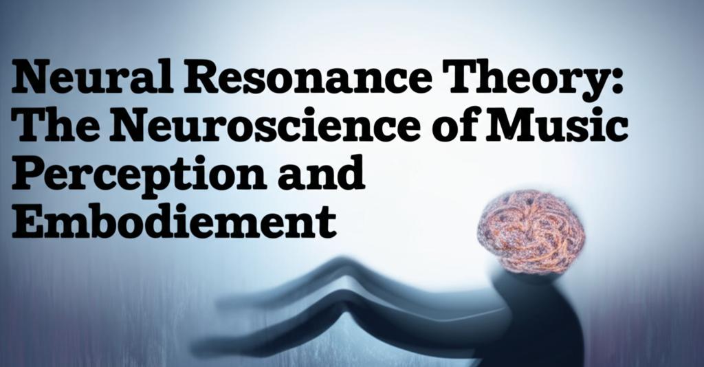 Neural Resonance Theory: The Neuroscience of Music Perception and Embodiment