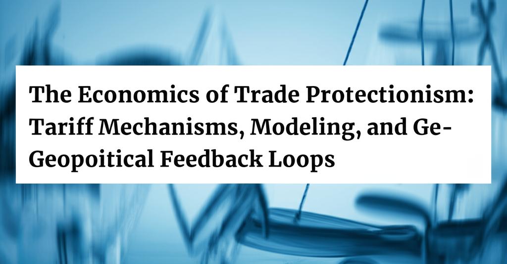 The Economics of Trade Protectionism: Tariff Mechanisms, Modeling, and Geopolitical Feedback Loops