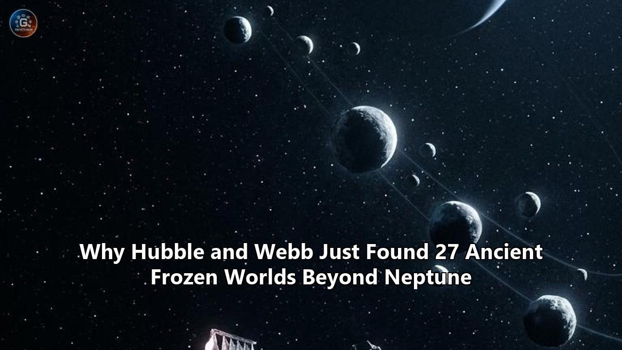 Why Hubble and Webb Just Found 27 Ancient Frozen Worlds Beyond Neptune