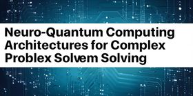 Neuro-Quantum Computing Architectures for Complex Problem Solving