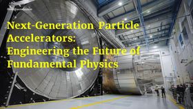 Next-Generation Particle Accelerators: Engineering the Future of Fundamental Physics
