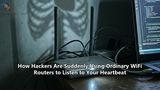 How Hackers Are Suddenly Using Ordinary WiFi Routers to Listen to Your Heartbeat