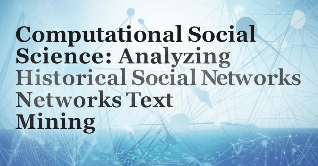Computational Social Science: Analyzing Historical Social Networks with Text Mining