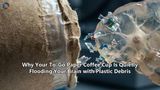 Why Your To-Go Paper Coffee Cup Is Quietly Flooding Your Brain with Plastic Debris