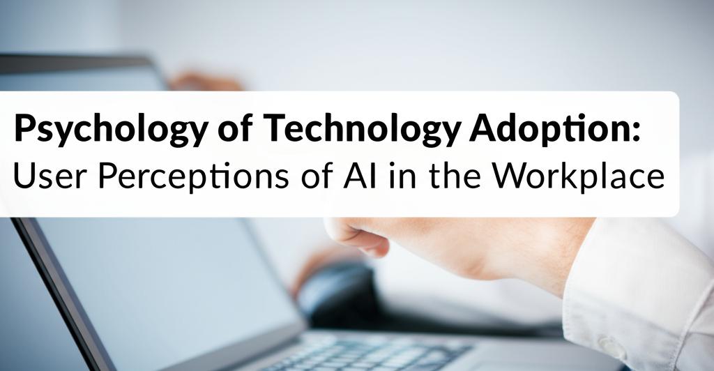 Psychology of Technology Adoption: User Perceptions of AI in the Workplace