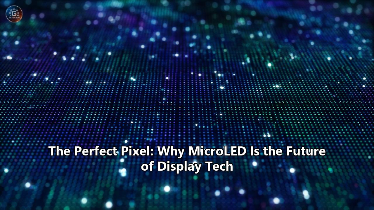 The Perfect Pixel: Why MicroLED Is the Future of Display Tech