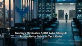 Barclays Eliminates 5,000 Jobs Citing AI Productivity Gains in Tech Roles