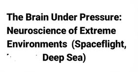The Brain Under Pressure: Neuroscience of Extreme Environments (Spaceflight, Deep Sea)
