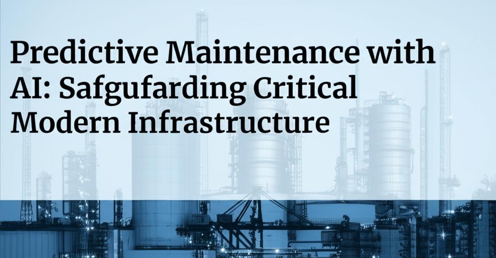 Predictive Maintenance with AI: Safeguarding Critical Modern Infrastructure.