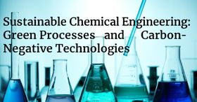 Sustainable Chemical Engineering: Green Processes and Carbon-Negative Technologies