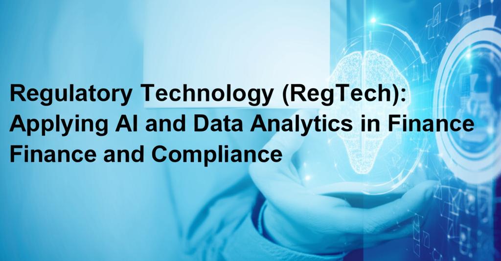Regulatory Technology (RegTech): Applying AI and Data Analytics in Finance and Compliance