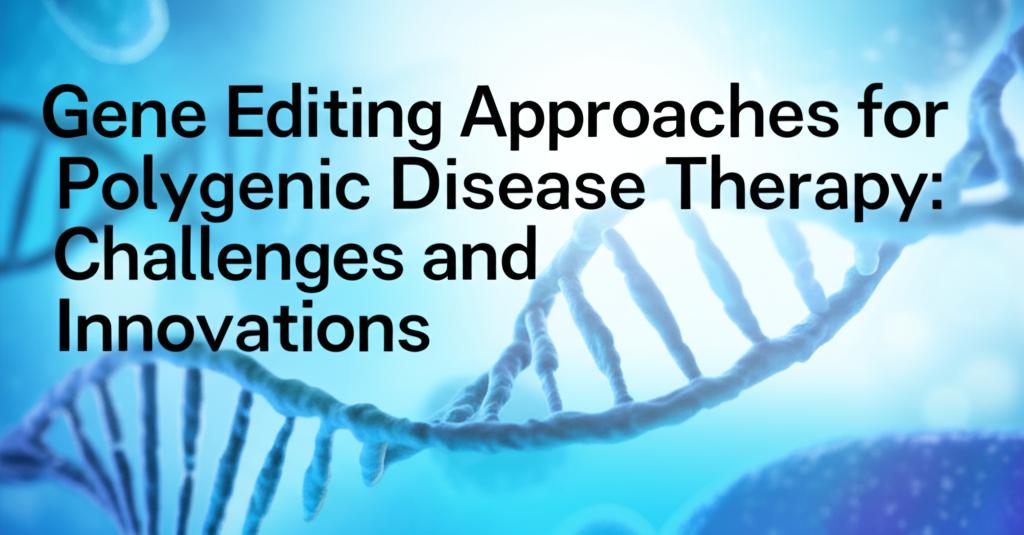 Gene Editing Approaches for Polygenic Disease Therapy: Challenges and Innovations