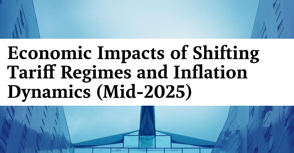 Economic Impacts of Shifting Tariff Regimes and Inflation Dynamics (Mid-2025)