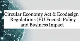 Circular Economy Act & Ecodesign Regulations (EU Focus): Policy and Business Impact