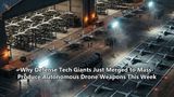 Why Defense Tech Giants Just Merged to Mass-Produce Autonomous Drone Weapons This Week