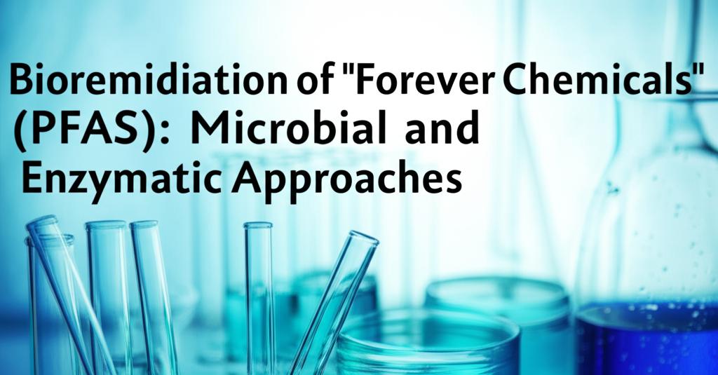Bioremediation of "Forever Chemicals" (PFAS): Microbial and Enzymatic Approaches
