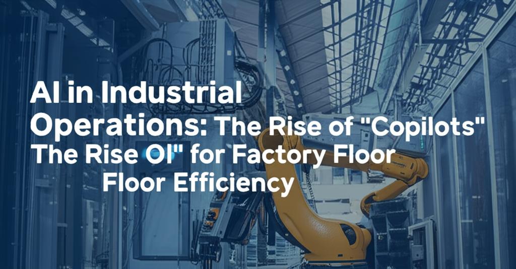 AI in Industrial Operations: The Rise of "Copilots" for Factory Floor Efficiency