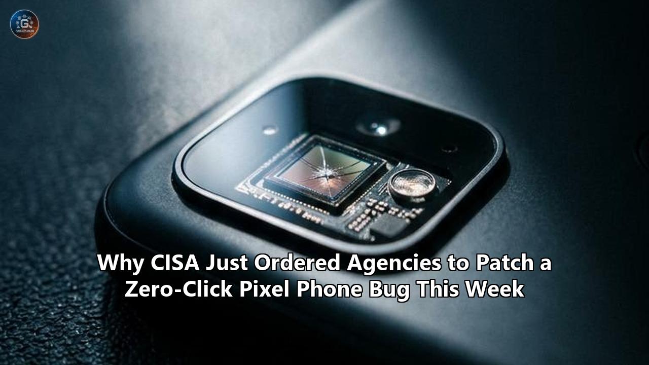 Why CISA Just Ordered Agencies to Patch a Zero-Click Pixel Phone Bug This Week